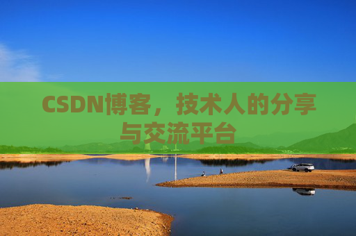 CSDN博客，技术人的分享与交流平台